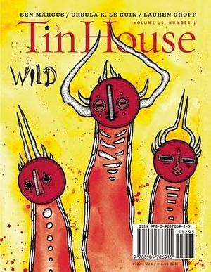 Tin House Magazine, Volume 15, Issue 1, Fall 2013: #57 Wild by Win McCormack, Win McCormack, Holly MacArthur, Rob Spillman