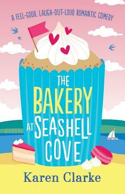 The Bakery at Seashell Cove: A feel good, laugh out loud romantic comedy by Karen Clarke