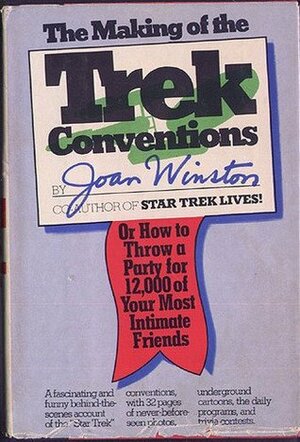 The Making of the Trek Conventions: Or, How to Throw a Party for 12,000 of Your Most Intimate Friends by Joan Winston