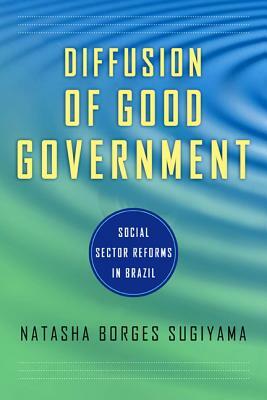 Diffusion of Good Government: Social Sector Reforms in Brazil by Natasha Borges Sugiyama