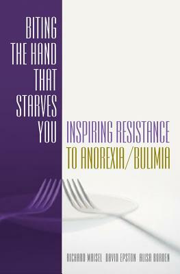 Biting the Hand That Starves You: Inspiring Resistance to Anorexia/Bulimia by David Epston, Richard Maisel, Ali Borden