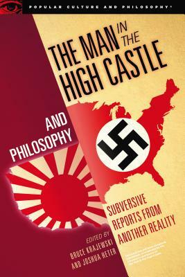 The Man in the High Castle and Philosophy: Subversive Reports from Another Reality by 