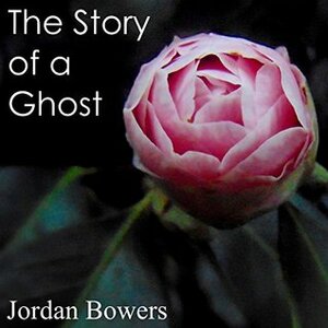 The Story of a Ghost by Jordan Bowers