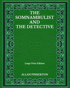 The Somnambulist And The Detective - Large Print Edition by Allan Pinkerton