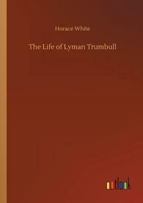 The Life of Lyman Trumbull by Horace White