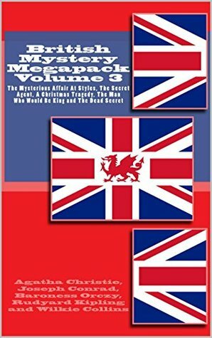 British Mystery Megapack Volume 3: The Mysterious Affair At Styles, The Secret Agent, The Man Who Would Be King, A Christmas Tragedy and The Dead Secret by Agatha Christie, Wilkie Collins, Joseph Conrad, Baroness Orczy, Rudyard Kipling