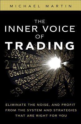Inner Voice of Trading, The: Eliminate the Noise, and Profit from the Strategies That Are Right for You by Michael Martin, Michael Martin