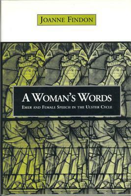 Womans Words: Emer and Female Speech in the Ulster Cycle by Joanne Findon