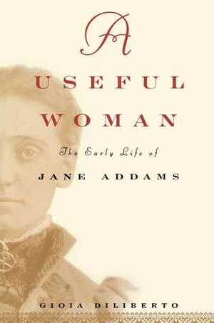 A Useful Woman: The Early Life of Jane Addams by Gioia Diliberto