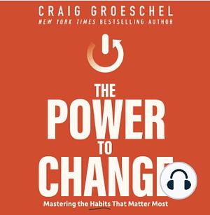 The Power to Change: Mastering the Habits That Matter Most by Craig Groeschel, Craig Groeschel