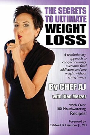 The Secrets to Ultimate Weight Loss: A revolutionary approach to conquer cravings, overcome food addiction, and lose weight without going hungry by Chef AJ, Glen Merzer