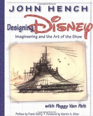 Designing Disney: Imagineering and the Art of the Show by Frank Gehry, Peggy Van Pelt, John Hench, Martin A. Sklar