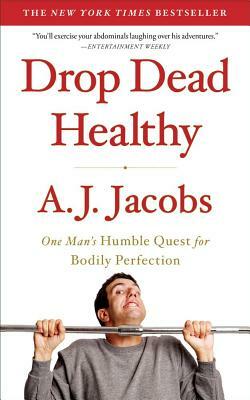 Drop Dead Healthy: One Man's Humble Quest for Bodily Perfection by A.J. Jacobs