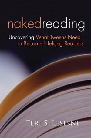 Naked Reading: Uncovering What Tweens Need to Become Lifelong Readers by Teri S. Lesesne
