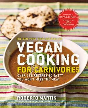 Vegan Cooking for Carnivores: Over 125 Recipes So Tasty You Won't Miss the Meat by Roberto Martin