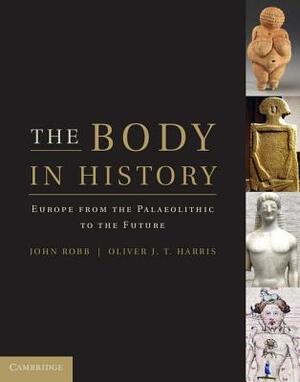 The Body in History: Europe from the Palaeolithic to the Future by John Robb, Oliver J.T. Harris