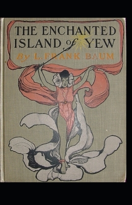 The Enchanted Island of Yew Annotated by L. Frank Baum