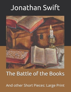 The Battle of the Books: And other Short Pieces: Large Print by Jonathan Swift