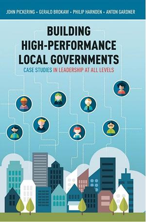 Building High-performance Local Governments: Case Studies in Leadership at All Levels by Gerald Brokaw, John W. Pickering, Philip Harnden