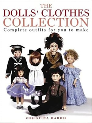 The Dolls' Clothes Collection: Over 15 Complete Outfits for You to Make by Christina Harris