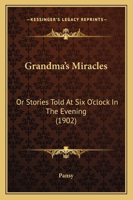 Grandma's Miracles: Or Stories Told At Six O'clock In The Evening (1902) by Pansy