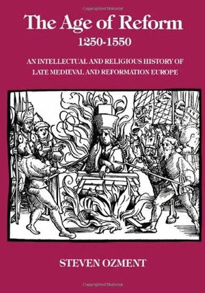 The Age of Reform, 1250-1550: An Intellectual and Religious History of Late Medieval and Reformation Europe by Steven Ozment