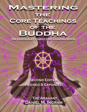 Mastering the Core Teachings of the Buddha: An Unusually Hardcore Dharma Book (Second Edition Revised and Expanded) by Daniel M. Ingram