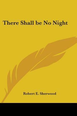 There Shall Be No Night by Robert E. Sherwood