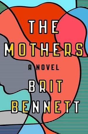 The Mothers: A Novel by Brit Bennett by Brit Bennett, Brit Bennett