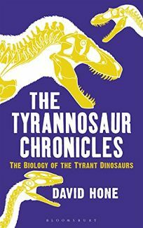The Tyrannosaur Chronicles: The Biology of the Tyrant Dinosaurs by David Hone
