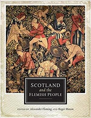 Scotland and the Flemish People by Robin K. Bargmann, Chris J. Tabraham, Richard Fawcett, Alexander Fleming, David Dobson, Peadar Morgan, Thomas Clark, Roger Mason, Michael Brown, Elizabeth Ewan