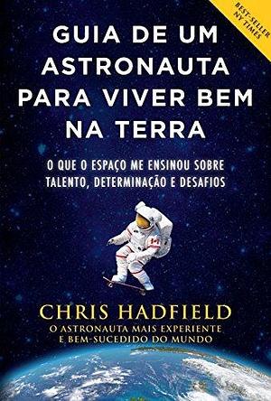 Guia de um astronauta para viver bem na Terra: O que o espaço me ensinou sobre talento, determinação e desafios by Chris Hadfield, Rodrigo Peixoto