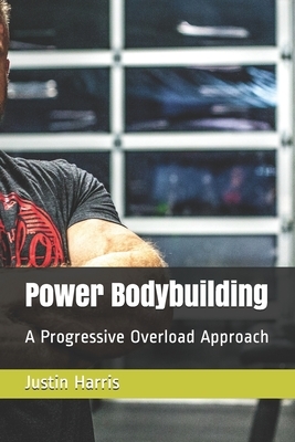 Power Bodybuilding: A Progressive Overload Approach by Justin Harris