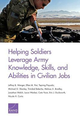 Helping Soldiers Leverage Army Knowledge, Skills, and Abilities in Civilian Jobs by Ellen M. Pint, Tepring Piquado, Jeffrey B. Wenger