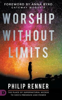Worship Without Limits: The Place of Supernatural Access to God's Presence and Power by Philip Renner, Anna Byrd