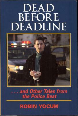 Dead Before Deadline: ...and Other Tales from the Police Beat by Robin Yocum