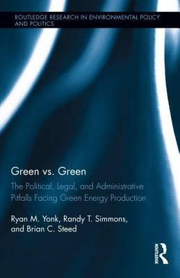 Green vs. Green: The Political, Legal, and Administrative Pitfalls Facing Green Energy Production by Randy T. Simmons, Brian C. Steed, Ryan M. Yonk