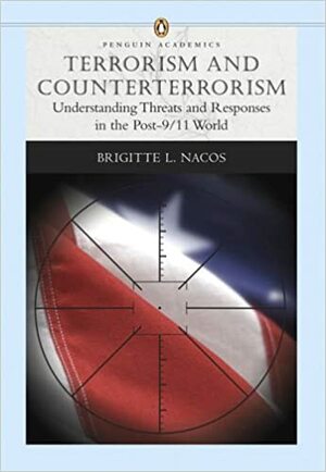 Terrorism and Counterterrorism: Understanding Threats and Responses in the Post-9/11 World by Brigitte L. Nacos