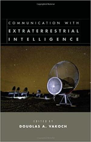 Communication with Extraterrestrial Intelligence by Douglas A. Vakoch