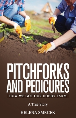 Pitchforks and Pedicures: How We Got Our Hobby Farm by Helena Smrcek