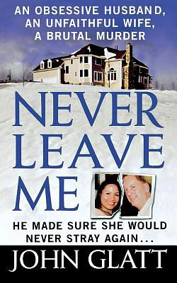 Never Leave Me: A True Story of Marriage, Deception, and Brutal Murder by John Glatt