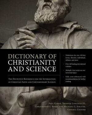 Dictionary of Christianity and Science: The Definitive Reference for the Intersection of Christian Faith and Contemporary Science by Tremper Longman III, Michael G. Strauss, Paul Copan, Christopher L. Reese