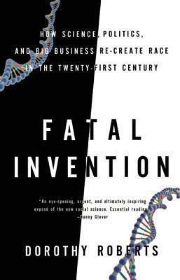 Fatal Invention: How Science, Politics, and Big Business Re-create Race in the Twenty-first Century by Dorothy Roberts