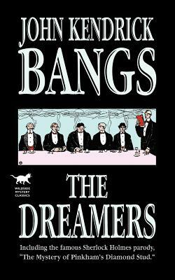 The Dreamers: Being a More or Less Faithful Account of the Literary Exercises of the First Regular Meeting of That Organization by John Kendrick Bangs