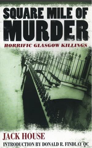 Square Mile of Murder: Horrific Glasgow Killings by Jack House