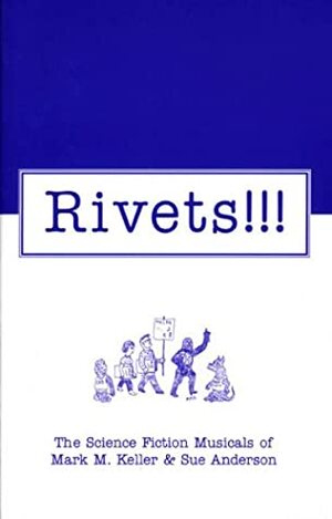 Rivets: The Science Fiction Musicals of Mark M. Keller and Sue Anderson by Anthony R. Lewis, Mark M. Keller, Sue Anderson