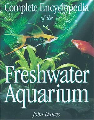 Complete Encyclopedia of the Freshwater Aquarium by John Dawes