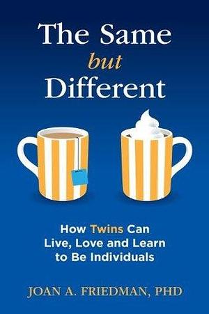 The Same but Different: How Twins Can Live, Love and Learn to Be Individuals by Joan A. Friedman, Joan A. Friedman