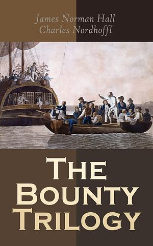 The Bounty Trilogy: The Complete Series: Mutiny on the Bounty, Men Against the Sea & Pitcairn's Island by Charles Bernard Nordhoff, Charles Bernard Nordhoff, James Norman Hall