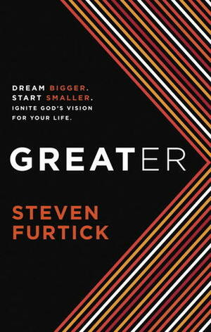 Greater: Dream Bigger. Start Smaller. Ignite God's Vision for Your Life. by Steven Furtick